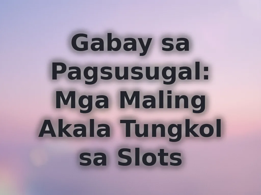 Gabay sa Pagsusugal: Mga Maling Akala Tungkol sa Slots